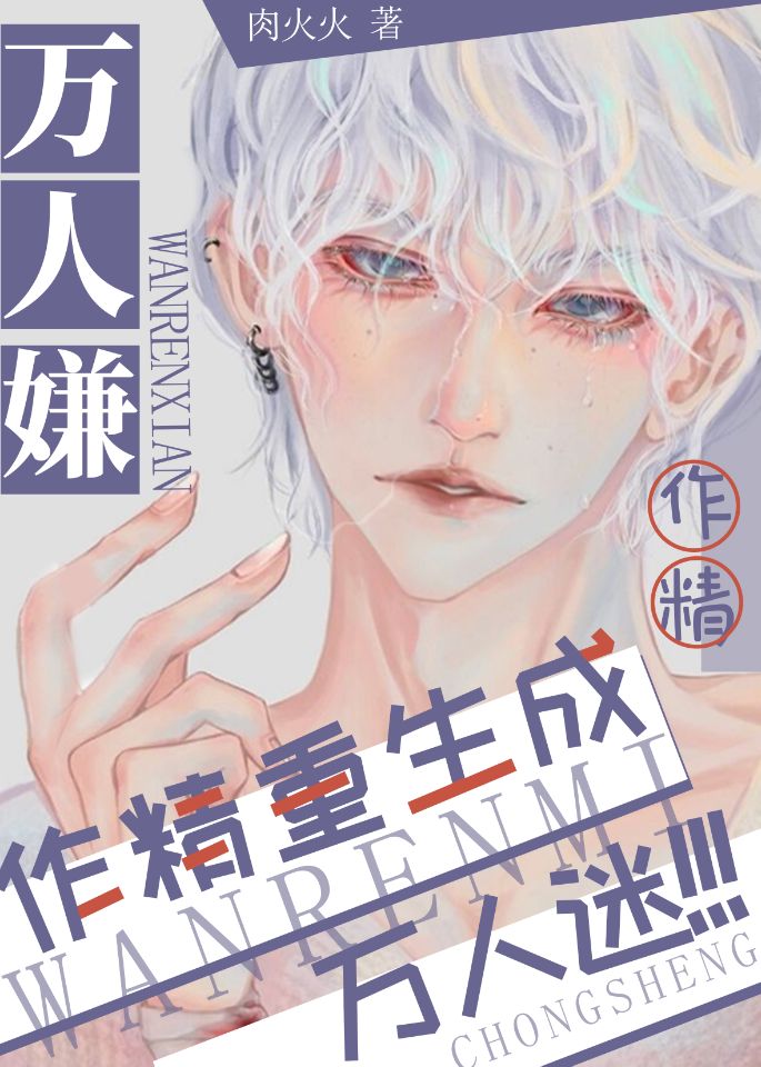 《万人嫌作精重生成万人迷[娱乐圈]》肉火火 晋江文学城 【原创小说 纯爱小说】